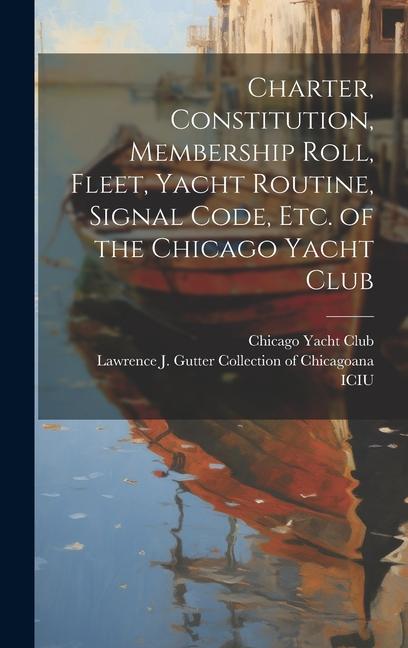 Charter Constitution Membership Roll Fleet Yacht Routine Signal Code etc. of the Chicago Yacht Club