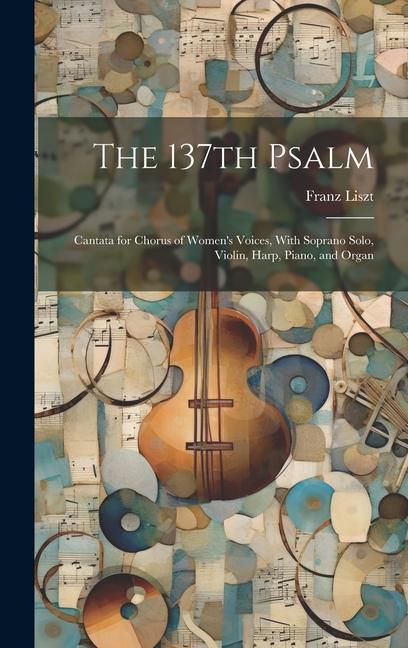 The 137th Psalm; Cantata for Chorus of Women‘s Voices With Soprano Solo Violin Harp Piano and Organ