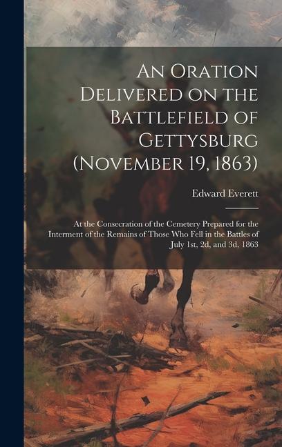 An Oration Delivered on the Battlefield of Gettysburg (November 19 1863)