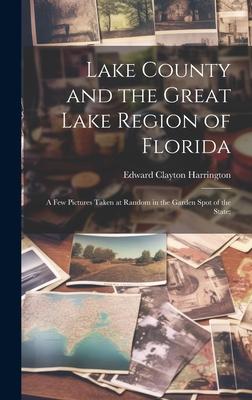 Lake County and the Great Lake Region of Florida; a few Pictures Taken at Random in the Garden Spot of the State;