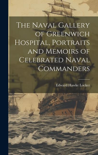 The Naval Gallery of Greenwich Hospital Portraits and Memoirs of Celebrated Naval Commanders