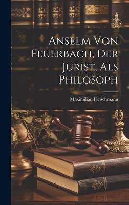 Anselm Von Feuerbach Der Jurist Als Philosoph