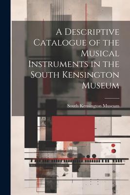 A Descriptive Catalogue of the Musical Instruments in the South Kensington Museum