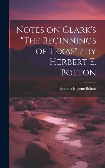 Notes on Clark‘s The Beginnings of Texas / by Herbert E. Bolton