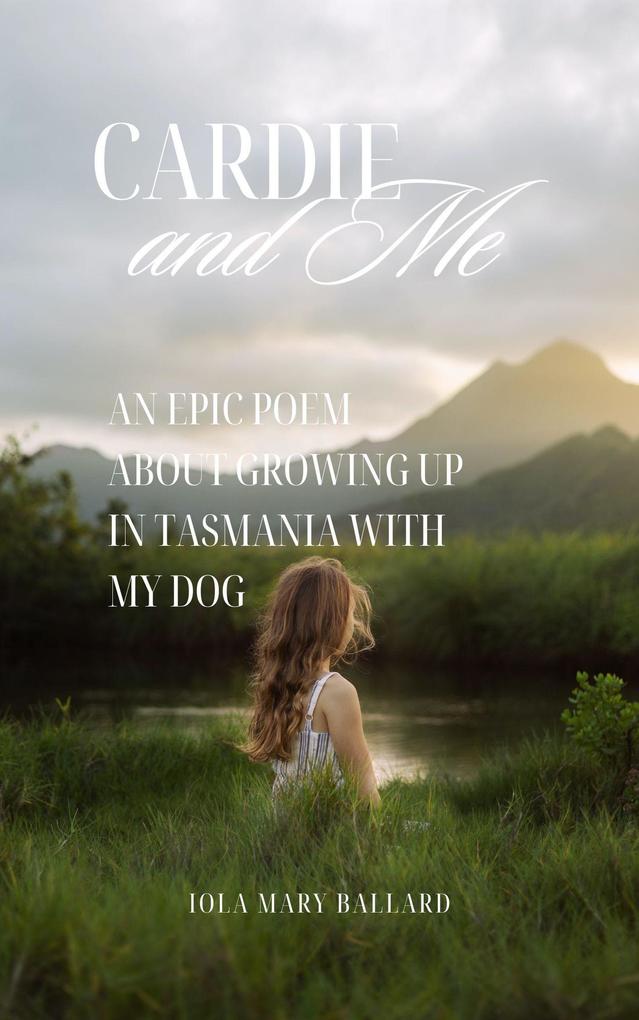 Cardie and Me: An Epic Poem About Growing up in Tasmania with my Dog (Cardie and Me and Other Poetry by the Tasmanian Traveller #1)