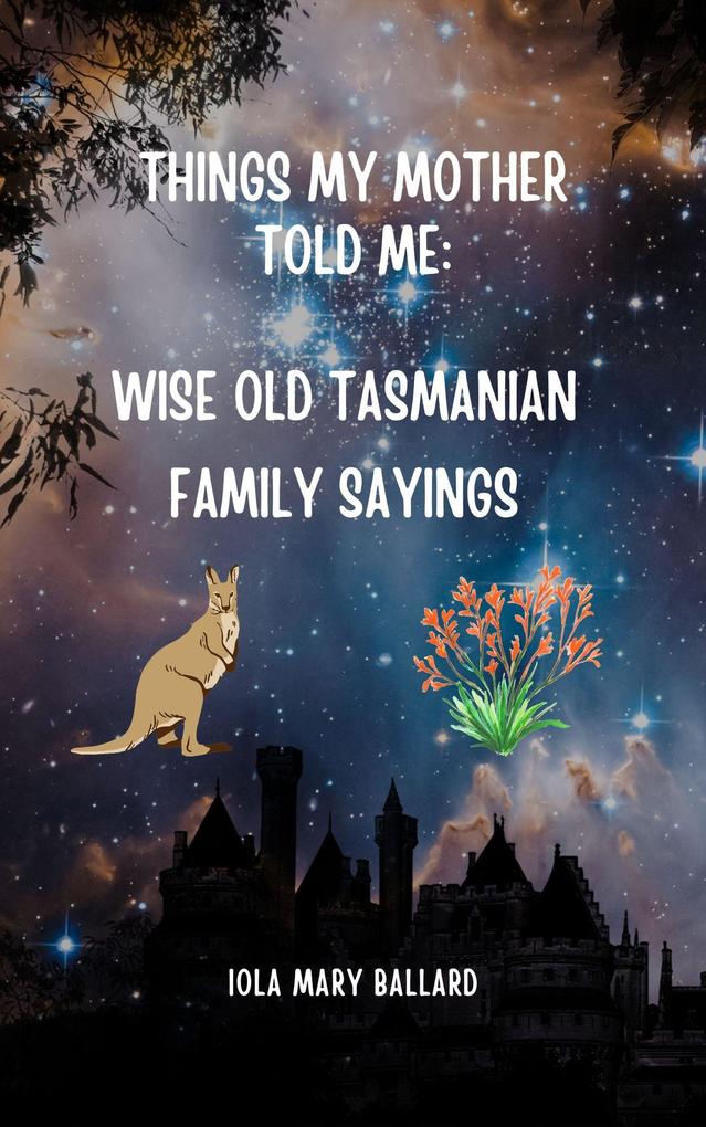 Things My Mother Told Me: Wise Old Tasmanian Family Sayings (Cardie and Me and Other Poetry by the Tasmanian Traveller #2)