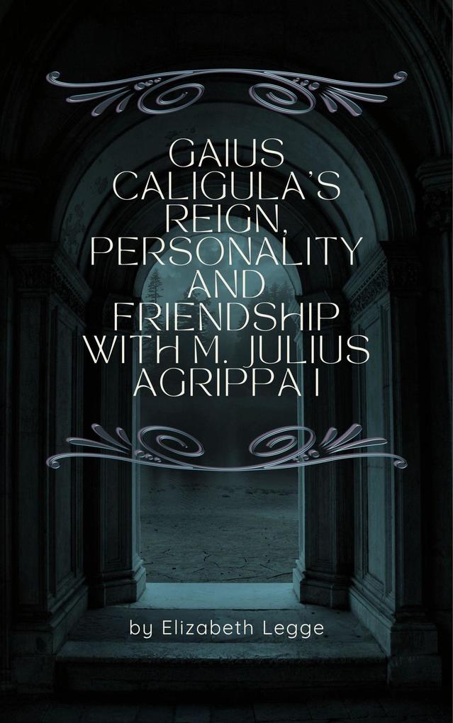 Gaius Caligula‘s Reign Personality and Friendship with M. Julius Agrippa I