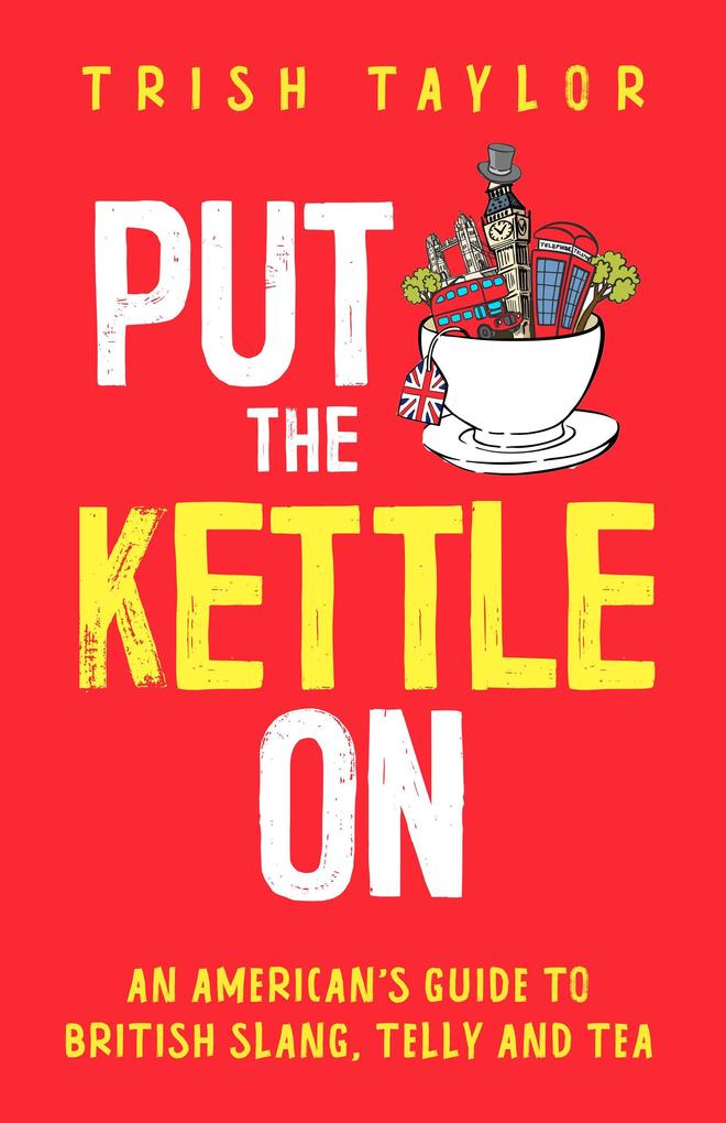 Put the Kettle On: An American‘s Guide to British Slang Telly and Tea