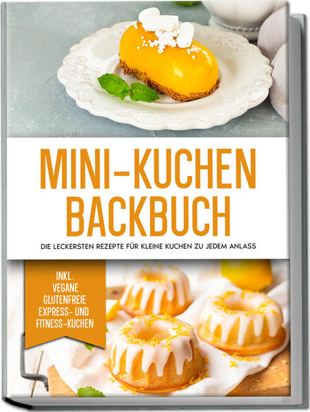 Mini-Kuchen Backbuch: Die leckersten Rezepte für kleine Kuchen zu jedem Anlass - inkl. vegane glutenfreie express und Fitness-Kuchen