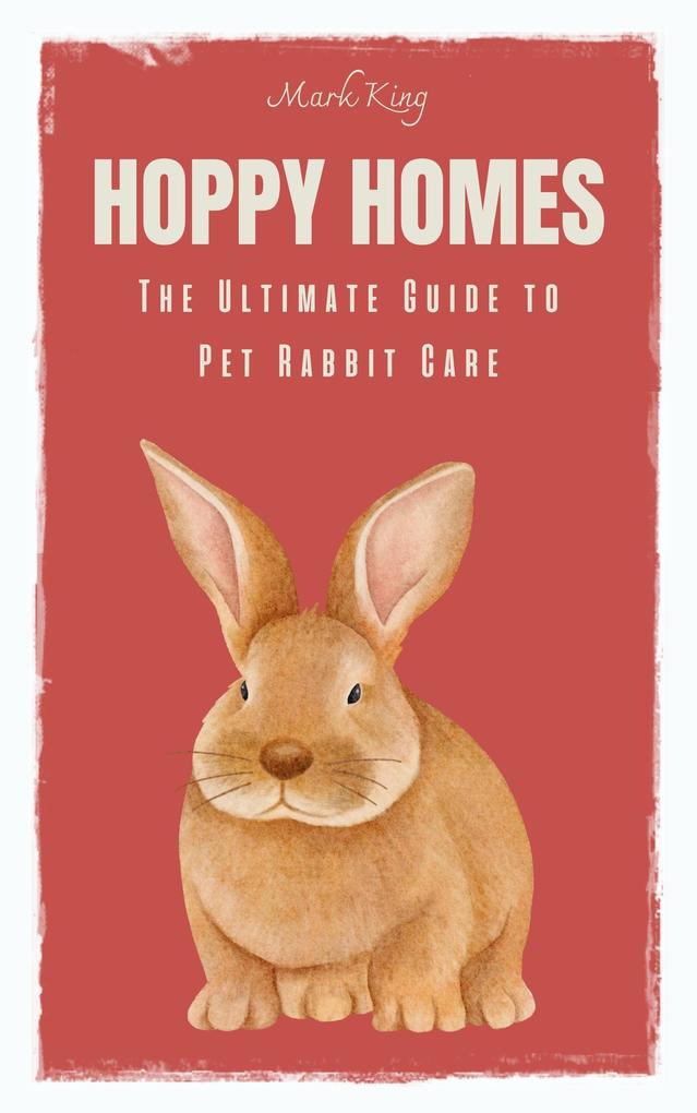Hoppy Homes: The Ultimate Guide to Pet Rabbit Care
