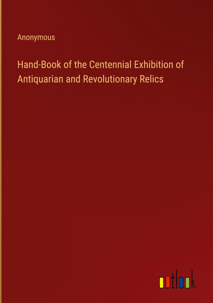 Hand-Book of the Centennial Exhibition of Antiquarian and Revolutionary Relics