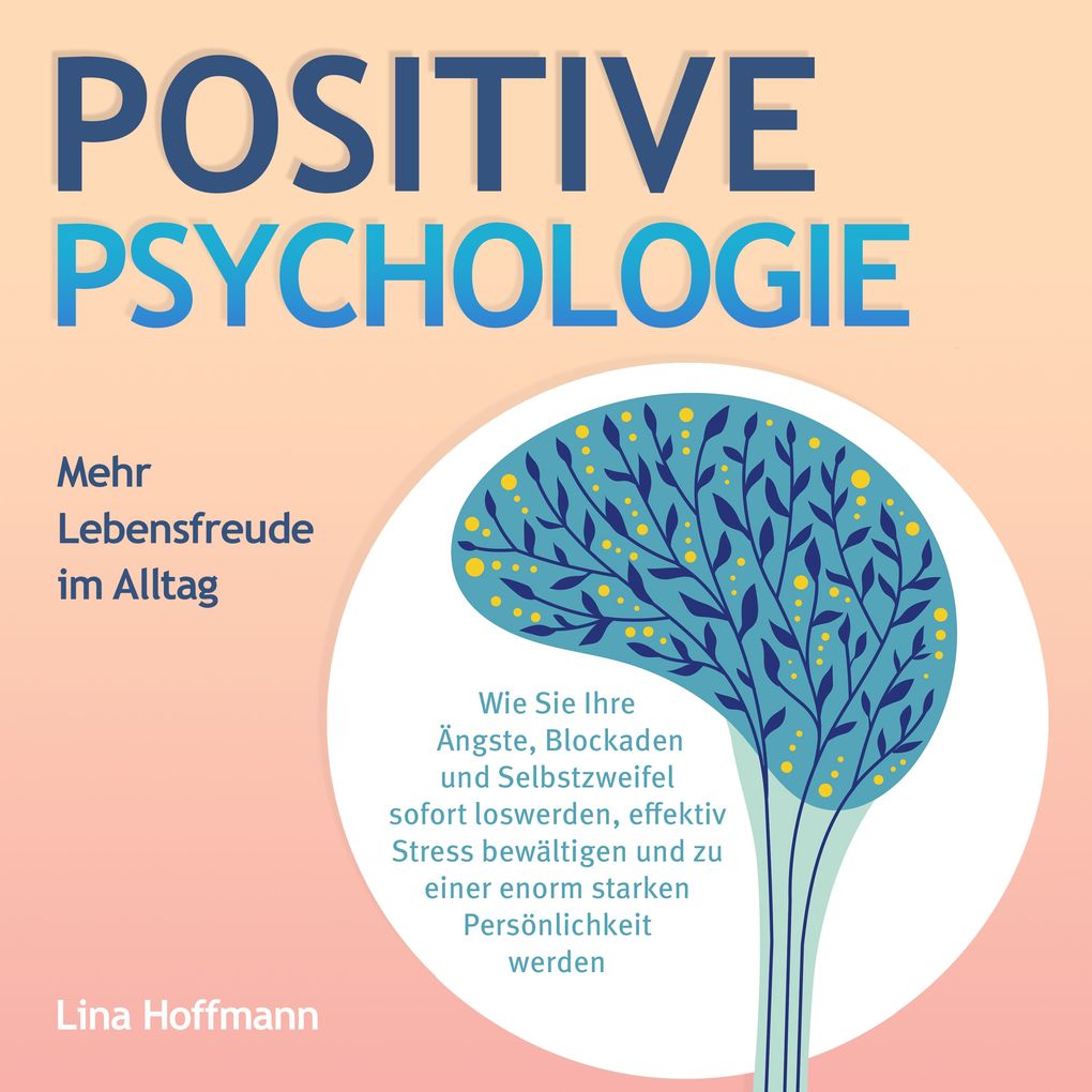 POSITIVE PSYCHOLOGIE - Mehr Lebensfreude im Alltag: Wie Sie Ihre Ängste Blockaden und Selbstzweifel sofort loswerden effektiv Stress bewältigen und zu einer enorm starken Persönlichkeit werden