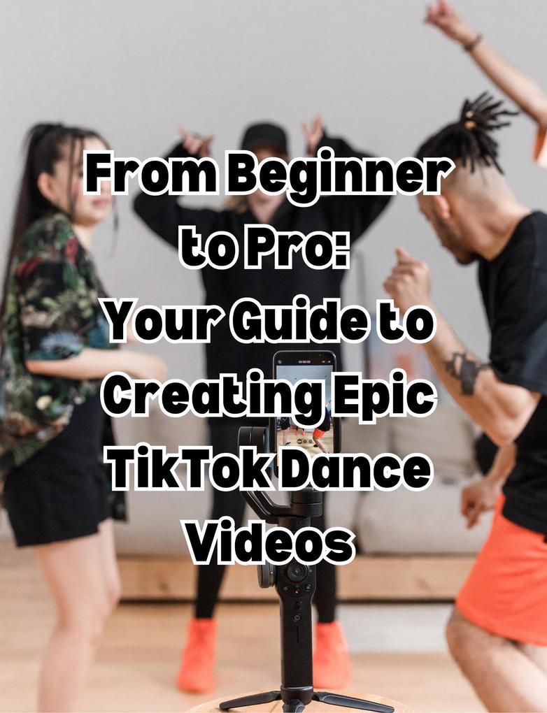 From Beginner to Pro Your Guide to Creating Epic TikTok Dance Videos