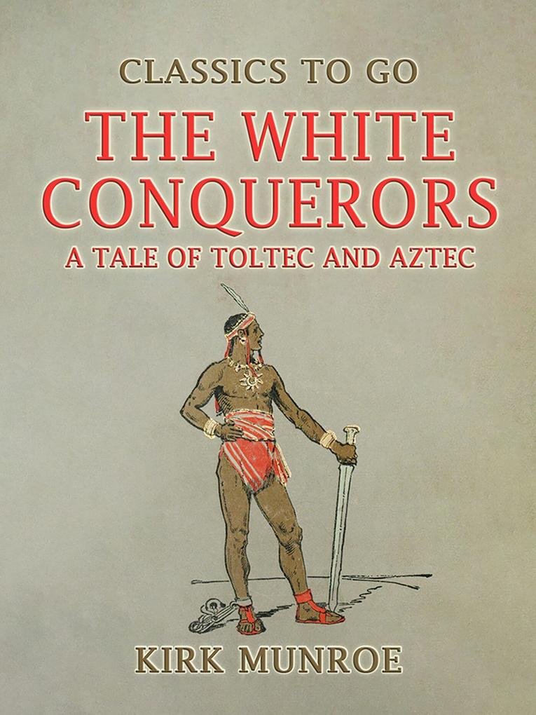 The White Conquerors A Tale of Toltec and Aztec