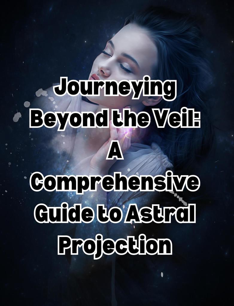 Journeying Beyond the Veil: A Comprehensive Guide to Astral Projection