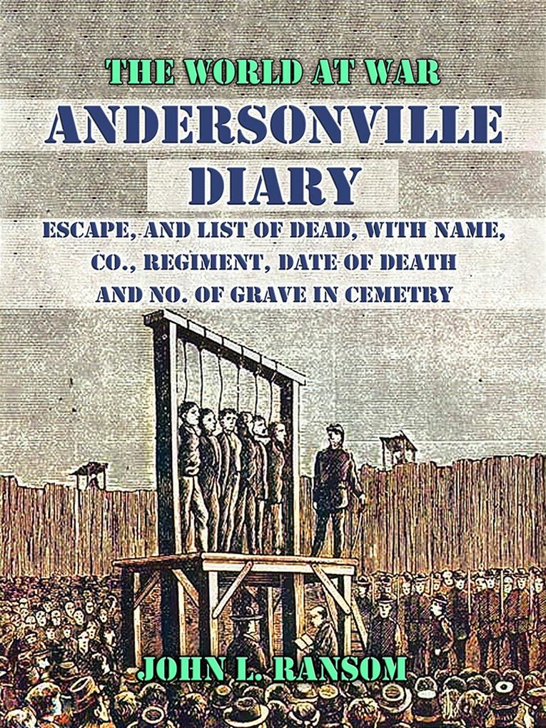 Andersonville Diary Escape and List of Dead with Name Co. Regiment Date of Death and No. Of Grave in Cemetry