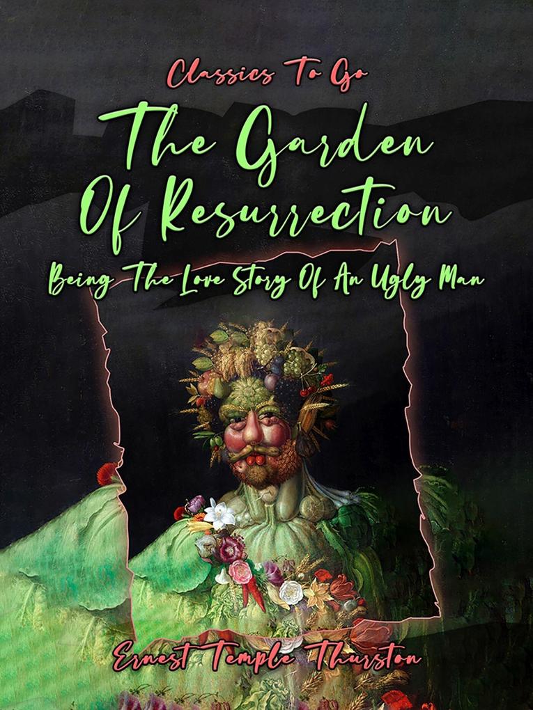 The Garden Of Resurrection Being The Love Story Of An Ugly Man