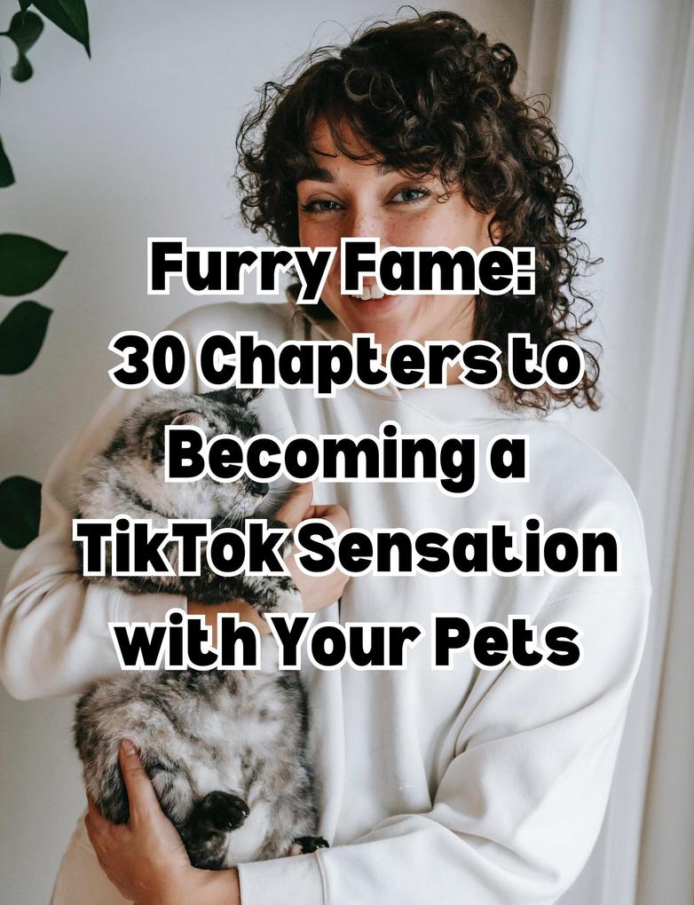 Furry Fame 30: Chapters to Becoming a TikTok Sensation with Your Pets