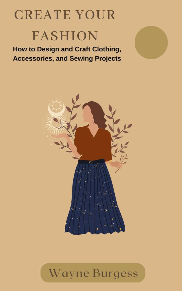 Create Your Fashion: How to  and Craft Clothing Accessories and Sewing Projects