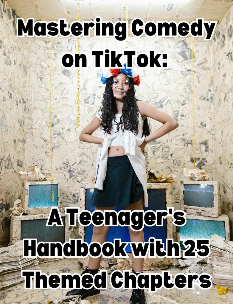 Mastering Comedy on TikTok: A Teenager‘s Handbook with 25 Themed Chapters
