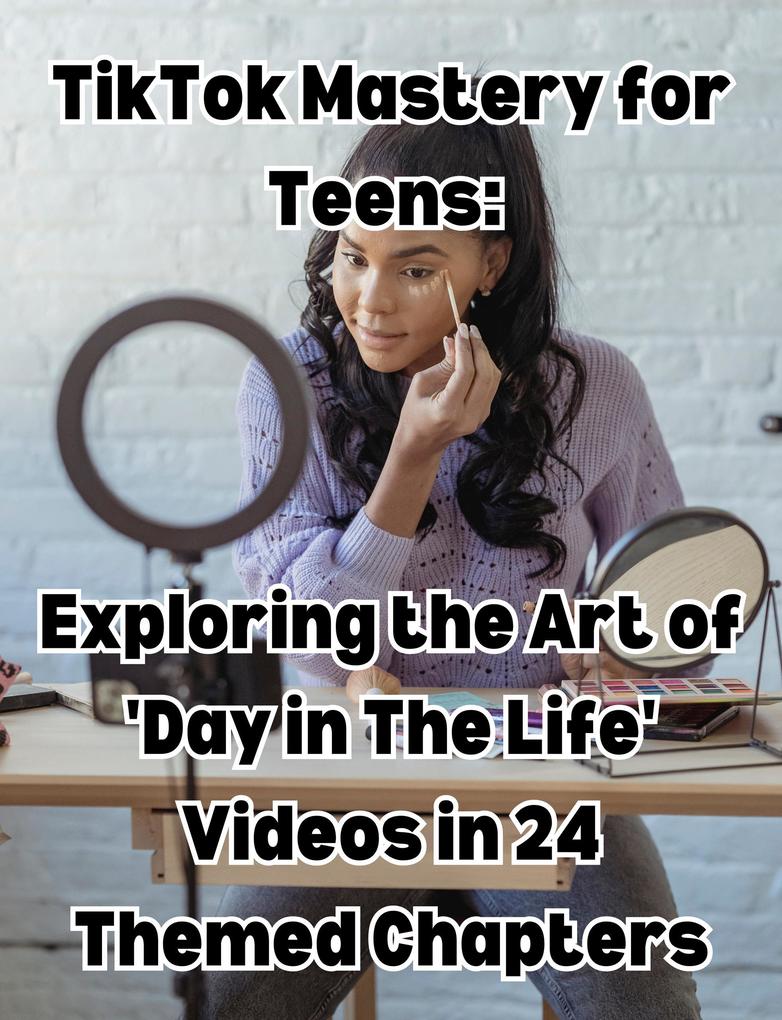 TikTok Mastery for Teens Exploring the Art of ‘Day in The Life‘ Videos in 24 Themed Chapters
