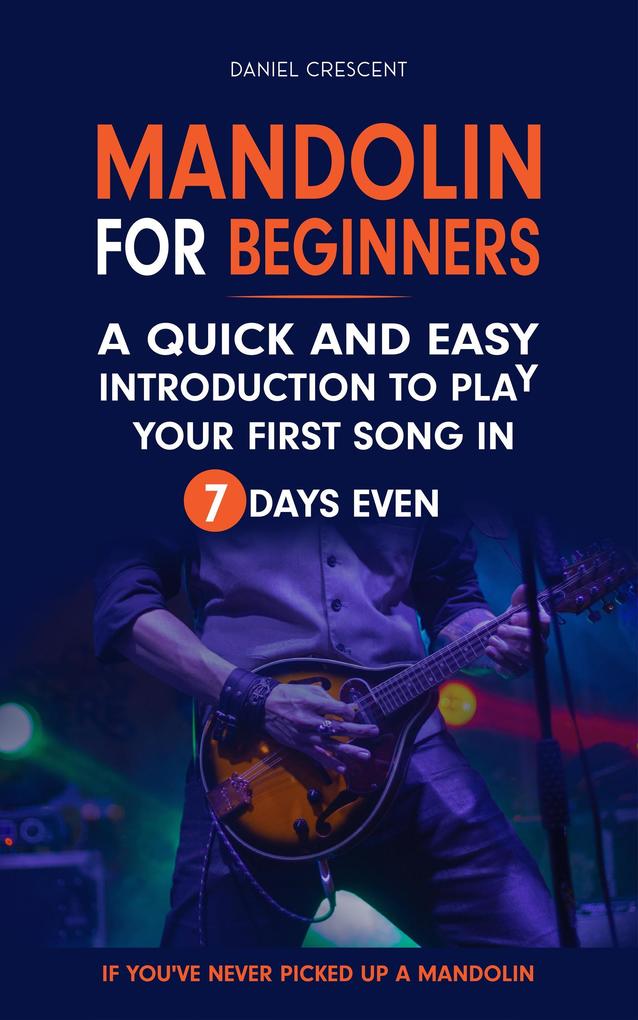 Mandolin For Beginners: A Quick and Easy Introduction to Play Your First Song In 7 Days Even If You‘ve Never Picked Up A Mandolin