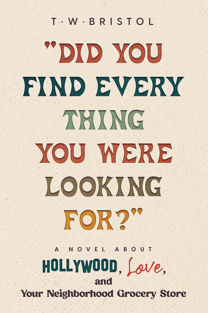 Did You Find Everything You Were Looking For?: A Novel about Hollywood Love and Your Neighborhood Grocery Store