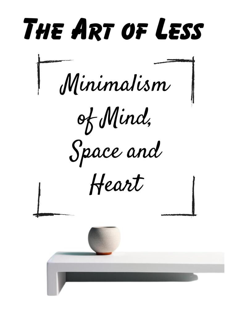The Art of Less Minimalism of Mind Space and Heart