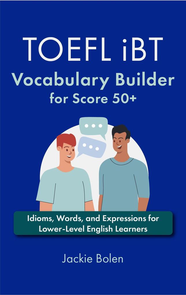 TOEFL iBT Vocabulary Builder for Score 50+: Idioms Words and Expressions for Lower-Level English Learners