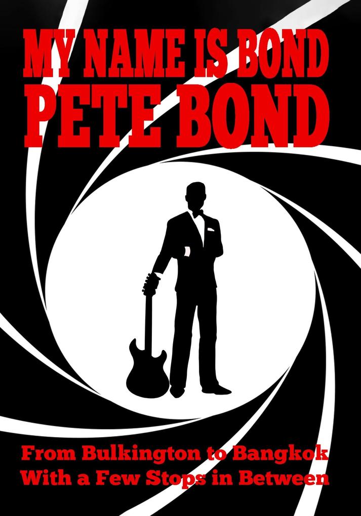 My Name is Bond - Pete Bond: From Bulkington to Bangkok With a Few Stops in Between