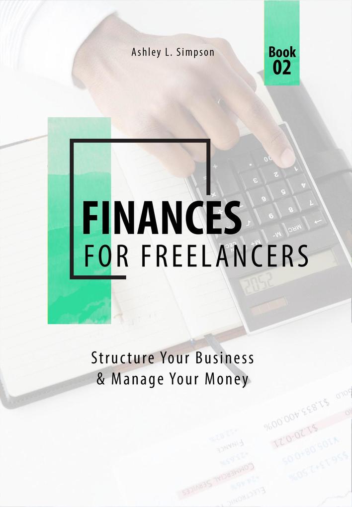 Finances for Freelancers: Structure Your Business & Manage Your Money (Launching a Successful Freelance Business #2)