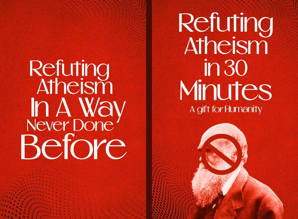 Refuting Atheism In 30 Minutes A gift for humanity