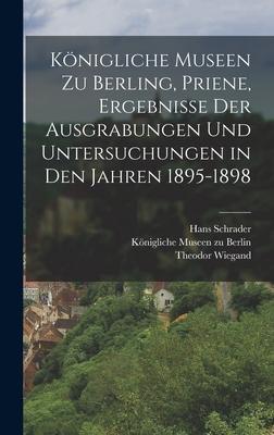 Königliche Museen zu Berling Priene Ergebnisse der Ausgrabungen und Untersuchungen in den Jahren 1895-1898