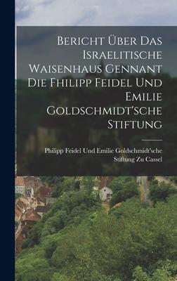 Bericht Über Das Israelitische Waisenhaus Gennant Die Fhilipp Feidel Und Emilie Goldschmidt‘sche Stiftung