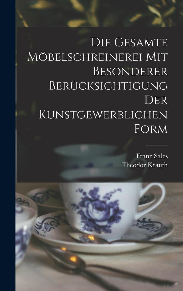 Die gesamte Möbelschreinerei mit besonderer Berücksichtigung der kunstgewerblichen Form