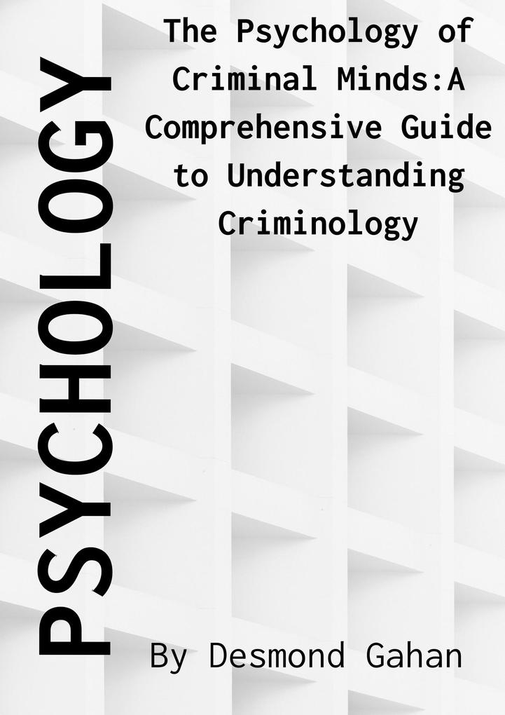 The Psychology of Criminal Minds: A Comprehensive Guide to Understanding Criminology