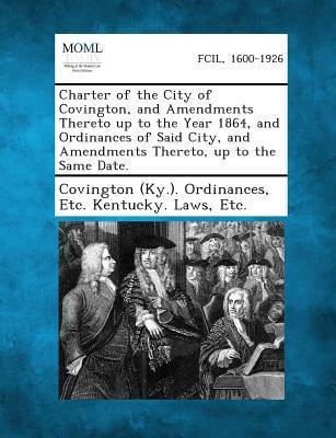 Charter of the City of Covington and Amendments Thereto Up to the Year 1864 and Ordinances of Said City and Amendments Thereto Up to the Same Date.