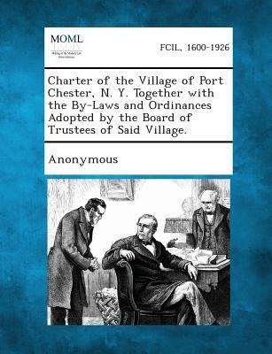 Charter of the Village of Port Chester N. Y. Together with the By-Laws and Ordinances Adopted by the Board of Trustees of Said Village.