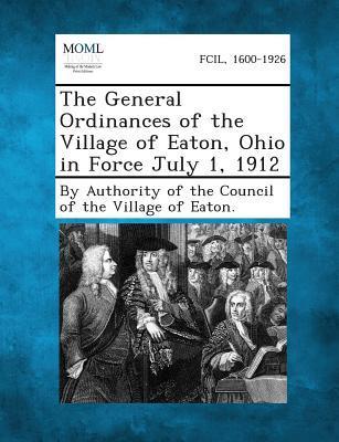 The General Ordinances of the Village of Eaton Ohio in Force July 1 1912