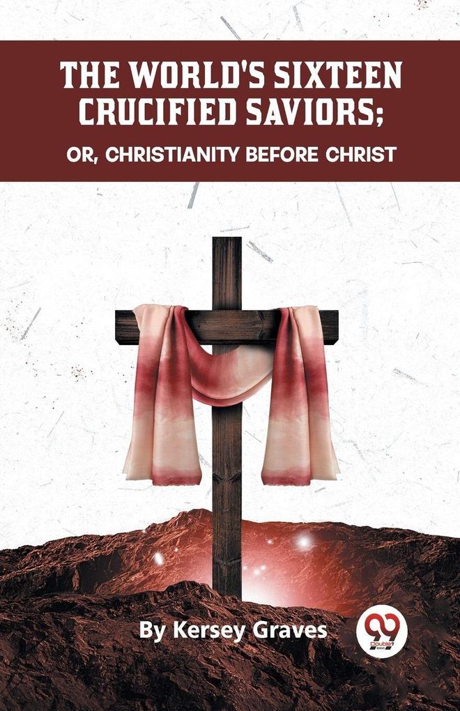 The World's Sixteen Crucified Saviors Or Christianity Before Christ