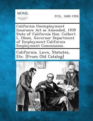 California Unemployment Insurance ACT as Amended 1939 State of California Hon. Culbert L. Olson Governor Department of Employment California Employment Commission.
