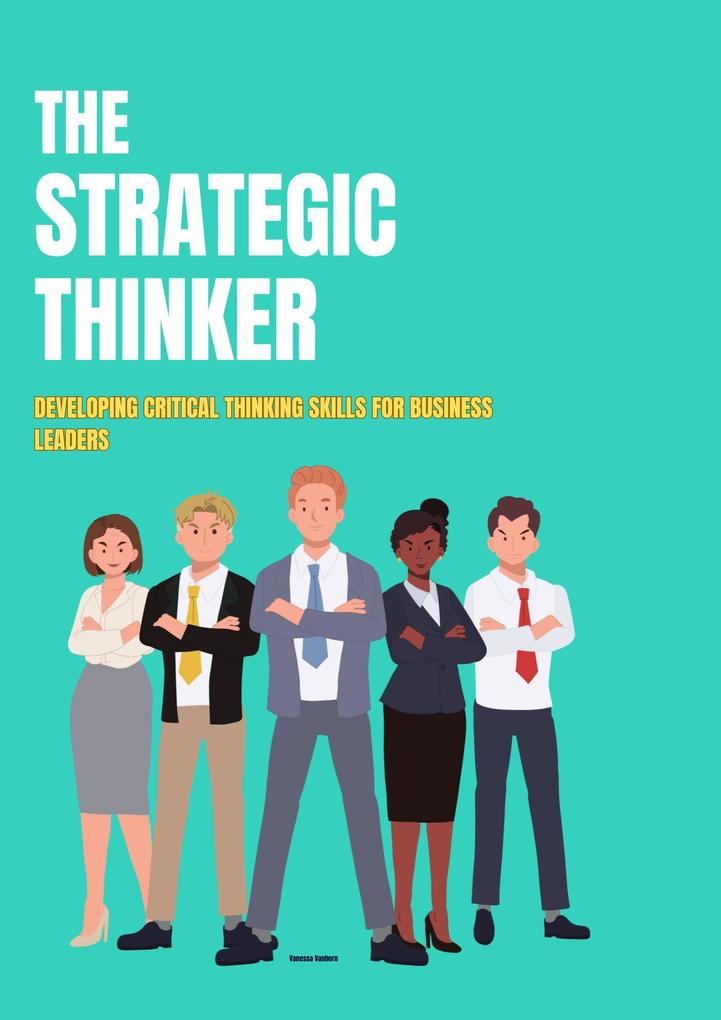 The Strategic Thinker: Developing Critical Thinking Skills for Business Leaders