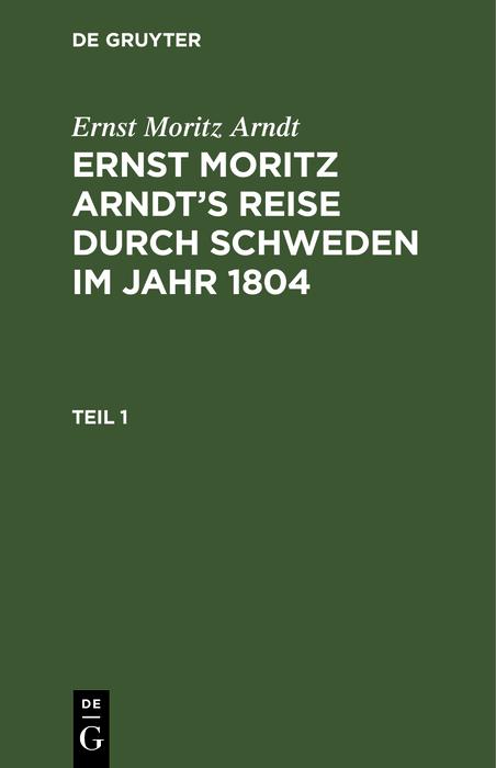 Ernst Moritz Arndt: Ernst Moritz Arndt‘s Reise durch Schweden im Jahr 1804. Teil 1