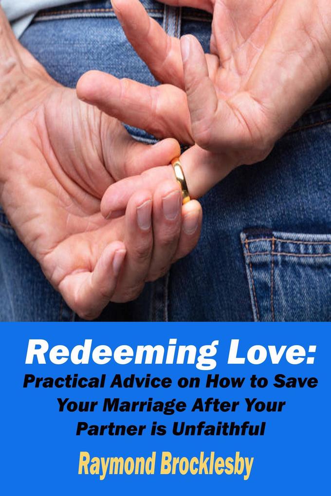 Redeeming Love: Practical Advice on How to Save Your Marriage After Your Partner is Unfaithful