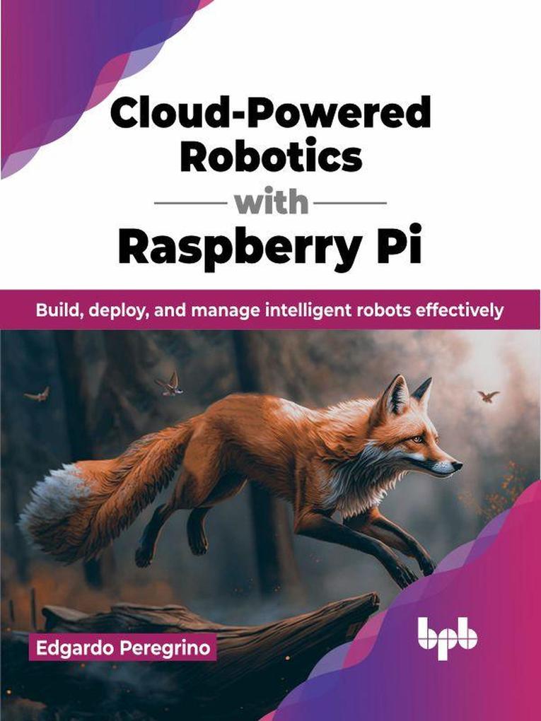 Cloud-Powered Robotics with Raspberry Pi: Build Deploy and Manage Intelligent Robots Effectively