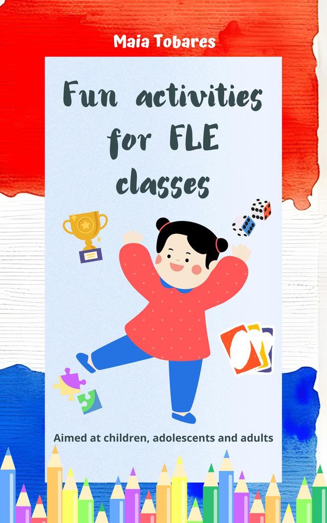 Fun Activities for FLE Classes: Aimed at Children Adolescents and Adults