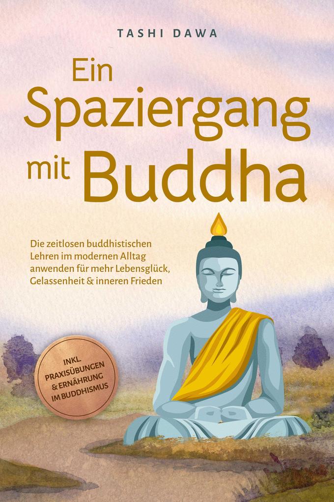 Ein Spaziergang mit Buddha: Die zeitlosen buddhistischen Lehren im modernen Alltag anwenden für mehr Lebensglück Gelassenheit & inneren Frieden - inkl. Praxisübungen & Ernährung im Buddhismus