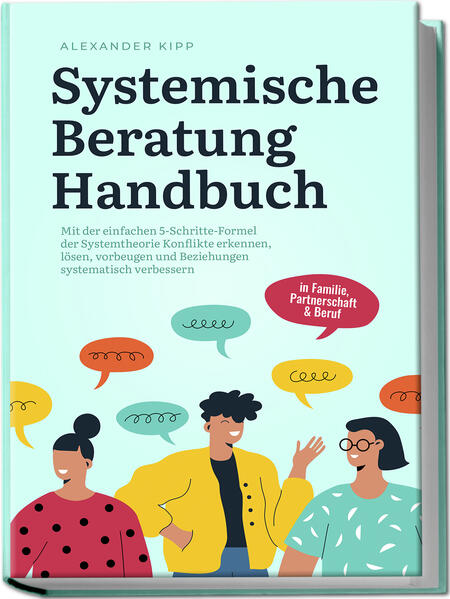 Systemische Beratung Handbuch: Mit der einfachen 5-Schritte-Formel der Systemtheorie Konflikte erkennen lösen vorbeugen und Beziehungen systematisch verbessern - in Familie Partnerschaft & Beruf