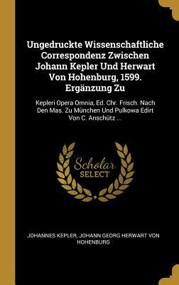 Ungedruckte Wissenschaftliche Correspondenz Zwischen Johann Kepler Und Herwart Von Hohenburg 1599. Ergänzung Zu