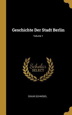 Geschichte Der Stadt Berlin; Volume 1